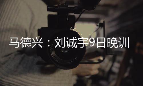 根据此前的兴刘训练报道