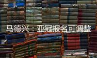 马德兴	：亚冠报名可调整 阿兰以本土身份出战