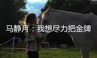 马静月：我想尽力把金牌留在中国