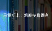 马雷斯卡	：凯塞多脚踝有伤；8000万镑奖金？这不关我的事