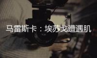 马雷斯卡：埃苏戈遭遇肌肉问题
，凯塞多比赛中脚踝扭伤