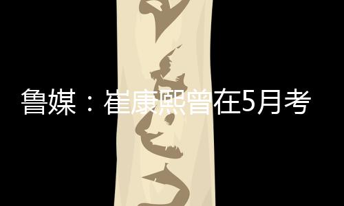 据传崔康熙进入“失联”状态