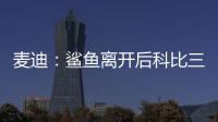 麦迪：鲨鱼离开后科比三年没过首轮 难道科比就不伟大了吗