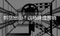黔货出山	！这场珠遵展销对接会，签订了3000万元合作协议！
