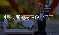 4月，智能厨卫企业已开始预销售、预招商
