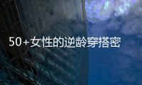 50+女性的逆龄穿搭密码，掌握3个核心技巧	，穿出优雅气质