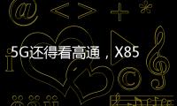 5G还得看高通	
，X85三大优势推动智能连接体验再升级