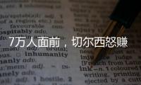 7万人面前
，切尔西怒赚1亿刀：2