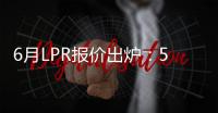6月LPR报价出炉
：5年期和1年期利率均维持不变