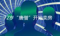 72岁“唐僧”开始卖房！和陈丽华33年感情成笑话�，百亿财产成空？
