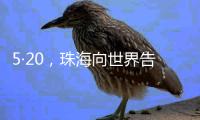 5·20，珠海向世界告白！
