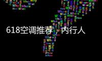 618空调推荐，内行人不选云米，而选老品牌