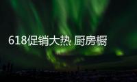618促销大热 厨房橱柜品牌也拉开了序幕