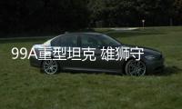 99A重型坦克 雄狮守疆卫土