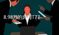 8.98万的奔腾T77，全系LED大灯，外观酷似玛莎拉蒂