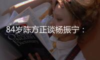 84岁陈方正谈杨振宁�：直到回到清华�，他心里的矛盾才算解决