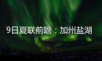 9日夏联前瞻：加州盐湖城赛事迎最后一天 拉斯维加斯夏联11日开战