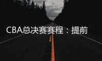 CBA总决赛赛程
：提前3天5月7日开打 最晚23日产生总冠军