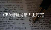 CBA最新消息�！上海完成重磅签约
，崔永熙确定转会�，吉林更换教练