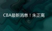 CBA最新消息！朱正离开中国，广东只有七人集训，林葳无缘NBA夏联
