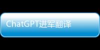 ChatGPT进军翻译业
：狼来了吗
？