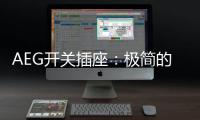 AEG开关插座�：极简的高品质生活体验