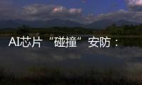AI芯片“碰撞”安防
：巨头何以痴迷自研?