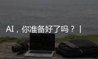 AI，你准备好了吗
？丨记者手记