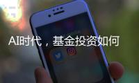 AI时代，基金投资如何更有效率？