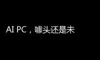 AI PC，噱头还是未来？丨科创要闻