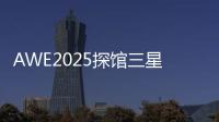 AWE2025探馆三星：一句话就让冰箱自动开门！