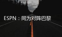 ESPN：同为对阵巴黎，梅西创造的绝佳机会多于皇马全队