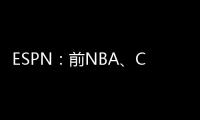 ESPN：前NBA�、CBA球员本