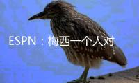 ESPN：梅西一个人对大巴黎创造的机会高于皇马全队整场

！