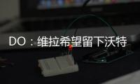 DO：维拉希望留下沃特金斯，他确实在曼联的名单上