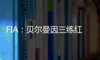 FIA	：贝尔曼因三练红旗下违规�，正赛罚退10位&超级驾照罚4分