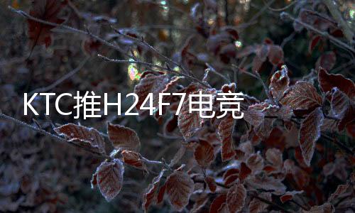 售元​KTC推出H24F7电竞显示器