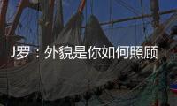 J罗
：外貌是你如何照顾身体的结果，也取决于父母给你的良好基因