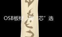 OSB板材，用“芯”选择	，打造绿色之家