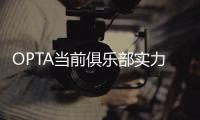 OPTA当前俱乐部实力榜	：巴黎压利物浦居首，前十英超6队&意甲0队
