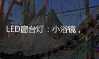LED窗台灯�：小浴镜，大魅力，更讲究	。