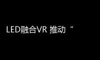 LED融合VR 推动“场景化”