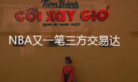 NBA又一笔三方交易达成！快船用鲍威尔换科林斯 还要追保罗+比尔