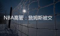 NBA高管：詹姆斯被交易的可能性非常低	�，他的薪水实在太高了