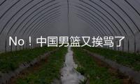 No！中国男篮又挨骂了！首轮16号秀有望打亚洲杯