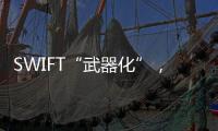 SWIFT“武器化”，加速全球“去美元化”