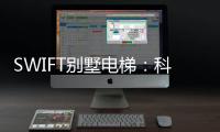 SWIFT别墅电梯
：科技之美，源于生活，归于生活