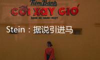 Stein：据说引进马威&选马卢阿奇前 太阳讨论过先签后换得到里德