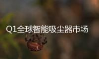 Q1全球智能吸尘器市场出货量同比增长11.9%