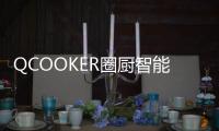 QCOOKER圈厨智能多功能烹饪料理机发布，“未来厨房”提前到来